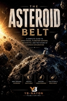 The Asteroid Belt: A Complete Guide to Space Rocks, Ceres, Vesta, Meteorites, Planetary Defense, the DART Mission, and Asteroid Mining for Kids Ages 8 B0H8ZNQL8N Book Cover