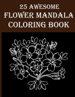 25 Awesome Flower Mandala Coloring Book: Amazing Floral Coloring Book For Adults! Perfect for Time Passing and Stress Relieving Relaxation! B08Y49YZRS Book Cover