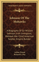 Johnson Of The Mohawks: A Biography Of Sir William Johnson, Irish Immigrant, Mohawk War Chief, American Soldier, Empire Builder 1163176303 Book Cover