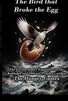 The Bird that Broke the Egg: The Extraordinary Exposition on the Kabbalah and Obscure Prophecy within ‘The Hunger Games’ B0GPB3QVMH Book Cover