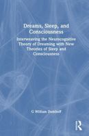 Dreams, Sleep, and Consciousness: Interweaving the Neurocognitive Theory of Dreaming with New Theories of Sleep and Consciousness 1041225695 Book Cover