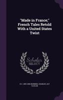 Made In France: French Tales Retold With A United States Twist 1249941237 Book Cover