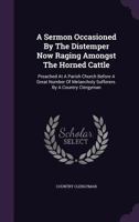 A sermon occasioned by the distemper now raging amongst the horned cattle, preached at a parish church before a great number of melancholy sufferers. By a country clergyman. 1179348494 Book Cover