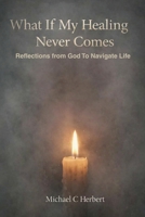 What If My Healing Never Comes Bibical Reflections From God B0GSB1C1PY Book Cover