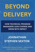 Beyond Delivery: How Technical Program Managers Lead Change and Grow with Impact (Beyond the Title: Tech Leadership Series) B0FQGG98JD Book Cover