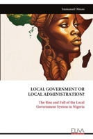 LOCAL GOVERNMENT OR LOCAL ADMINISTRATION?: The Rise and Fall of the Local Government System in Nigeria 9999321763 Book Cover