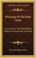 Warnings Of The Holy Week: Lectures For The Week Before Easter And The Easter Festivals 1162771623 Book Cover