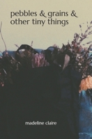 Pebbles & Grains & Other Tiny Things 1705648193 Book Cover