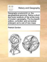 Geography anatomiz'd: or, the geographical grammar. Being a short and exact analysis of the whole body of modern geography, The fourteenth edition, ... and somewhat enlarged; and a set of new maps 1171186029 Book Cover