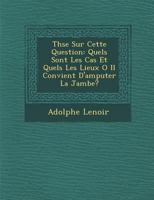 Th�se Sur Cette Question: Quels Sont Les Cas Et Quels Les Lieux O� Il Convient d'Amputer La Jambe? 1286956943 Book Cover