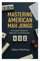 MASTERING AMERICAN MAH JONGG: A Complete Guide for Beginners and Enthusiasts B0G52TBSHN Book Cover