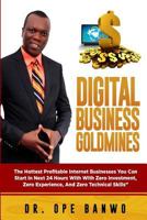 Digital Business Goldmines: The Hottest Profitable Internet Businesses You Can Start in Next 24 Hours with Zero Investment, Zero Experience, and Zero Technical Skills 1544202628 Book Cover