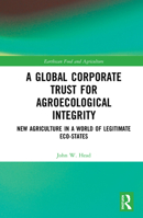 A Global Corporate Trust for Agroecological Integrity: New Agriculture in a World of Legitimate Eco-States 0367727374 Book Cover