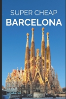 Super Cheap Barcelona: Your Ultimate Guide to Barcelona. Have the time of your life on a Tiny Budget! 1093203943 Book Cover