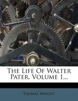 The Life of Walter Pater, Volume 1 1162975121 Book Cover