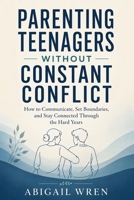 Parenting Teenagers Without Constant Conflict: How to Communicate, Set Boundaries, and Stay Connected Through the Hard Years B0H6VW23NX Book Cover