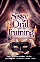 Sissy Oral Training: The Art of Pleasuring Like a True Sissy - Perfecting Your Oral Skills to Serve & Submit B0DWZZHMMH Book Cover