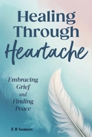 Healing Through Heartache: Embracing Grief and Finding Peace B0DQ1T9WWH Book Cover