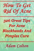 How To Get Rid Of Acne: 326 Great Tips For Acne Blackheads And Pimples Cure 1978337345 Book Cover