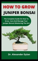 How To Grow Juniper Bonsai: The Complete Guide On How To Grow, Care And Manage Your Juniper Bonsai B099BQRT8K Book Cover