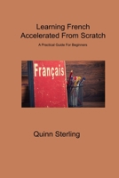 Learning French Accelerated From Scratch: A Practical Guide For Beginners 1806314797 Book Cover