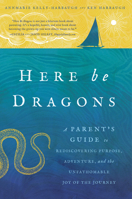 Here Be Dragons: A Parent's Guide to Rediscovering Purpose, Adventure, and the Unfathomable Joy of the Journey 1942934904 Book Cover