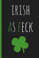 Irish as Feck: Notebook. Funny Blank Novelty Journal, Perfect as a St Patricks Gift & a Great Alternative to a Card. 179846067X Book Cover