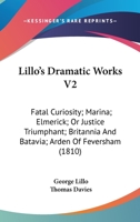 Lillo's Dramatic Works V2: Fatal Curiosity; Marina; Elmerick; Or Justice Triumphant; Britannia And Batavia; Arden Of Feversham 0548605483 Book Cover