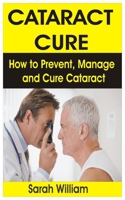 CATARACT CURE: How to Prevent, Manage and Cure Cataract 1679799924 Book Cover