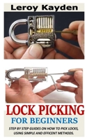 LOCK PICKING FOR BEGINNERS: Step By Step Guides On How To Pick Locks, Using Simple And Efficient Methods. B091WFG8CP Book Cover