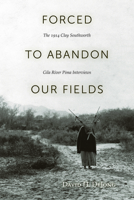 Forced to Abandon Our Fields: The 1914 Clay Southworth Gila River Pima Interviews 1607810956 Book Cover