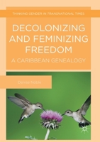 Decolonizing and Feminizing Freedom: A Caribbean Genealogy (Thinking Gender in Transnational Times) 1349686433 Book Cover