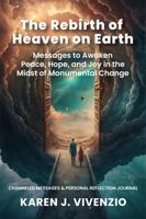 The Rebirth of Heaven on Earth: Messages to Awaken Peace, Hope, and Joy in the Midst of Monumental Change 1960815113 Book Cover