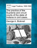 The practice of the Supreme and circuit courts of the state of Indiana in civil cases. 1240155387 Book Cover