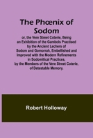 The Phoenix of Sodom; or, the Vere Street Coterie, Being an Exhibition of the Gambols Practised by the Ancient Lechers of Sodom and Gomorrah, ... by the Members of the Vere Street Coter 9357396713 Book Cover
