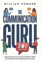 The Communication Guru 3-in-1 Collection: Supercharge Your Communication Skills for Personal and Professional Success B0CD16D1WQ Book Cover