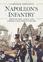 Napoleon's Infantry: French Line, Light and Foreign Regiments 1799–1815 1399008315 Book Cover