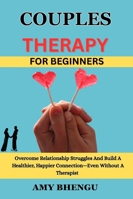 COUPLES THERAPY FOR BEGINNERS: Overcome Relationship Struggles And Build A Healthier, Happier Connection—Even Without A Therapist B0G3TRZYXC Book Cover