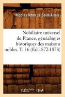 Nobiliaire Universel de France, Ou Recueil G�n�ral Des G�n�alogies Historiques Des Maisons Nobles de Ce Royaume, Vol. 16: Faisant Suite Au Dictionnaire Universel de la Noblesse de France Qui Paraissai 2012590888 Book Cover