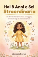 Hai 8 Anni e Sei Straordinaria: 15 storie stimolanti di coraggio, amicizia e fiducia in se stesse per le ragazze (Italian Edition) B0GTCS17S1 Book Cover