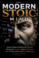The Modern Stoic Mind: Ancient Wisdom to Reclaim Your Attention, Manage Your Emotions, Master Self-Control, Use AI Wisely, and Live with Focus and Purpose B0HFYZ2QDB Book Cover