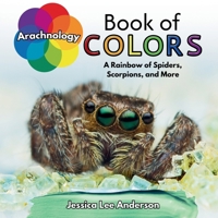 Arachnology Book of Colors: A Rainbow of Spiders, Scorpions, and More (Nature's Kaleidoscope of Colors) 1964078385 Book Cover