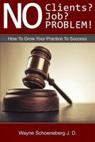 No Clients? No Job? No Problem!: How To Grow Your Practice To Success 150288609X Book Cover