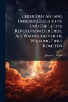 Ueber Den Anfang Unserer Geschichte Und Die Letzte Revolution Der Erde, Als Wahrscheinliche Wirkung Eines Kometen 124889247X Book Cover