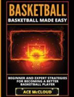 Basketball: Basketball Made Easy: Beginner and Expert Strategies For Becoming A Better Basketball Player 1640480080 Book Cover