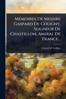 MÃ(c)moires De Messire Gaspard De Coligny, Seigneur De Chastillon, Amiral De France... (French Edition) 1024945197 Book Cover