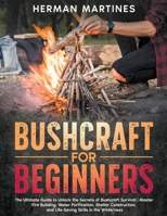 Bushcraft for Beginners: The Ultimate Guide to Unlock the Secrets of Bushcraft Survival Master Fire Building, Water Purification, Shelter Construction, and Life-Saving Skills in the Wilderness B0CNVCLWCH Book Cover