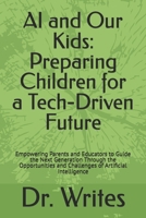 AI and Our Kids: Preparing Children for a Tech-Driven Future: Empowering Parents and Educators to Guide the Next Generation Through the Opportunities and Challenges of Artificial Intelligence B0DSLM26BK Book Cover