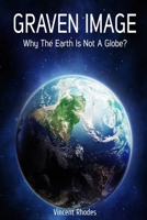 Graven Image: Why The Earth Is Not A Globe? 1702151174 Book Cover