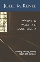 Warped & Wounded Sanctuaries: Grieving, Healing, Finding Hope & Still Believing B0GQPBQPYY Book Cover